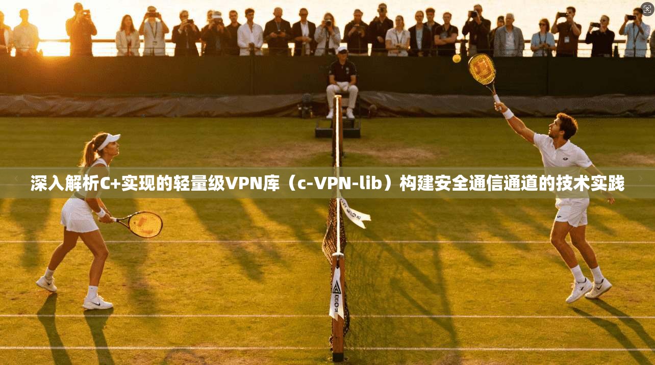 深入解析C+实现的轻量级VPN库（c-VPN-lib）构建安全通信通道的技术实践
