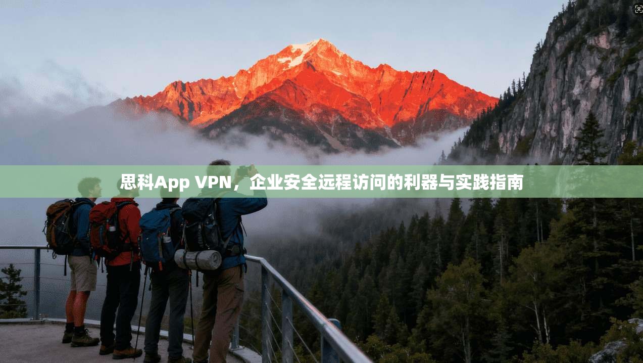 思科App VPN，企业安全远程访问的利器与实践指南