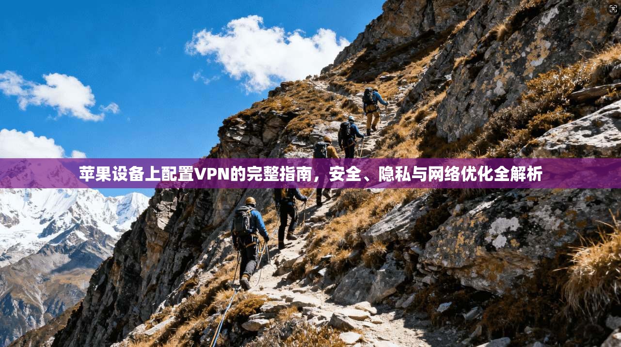 苹果设备上配置VPN的完整指南，安全、隐私与网络优化全解析
