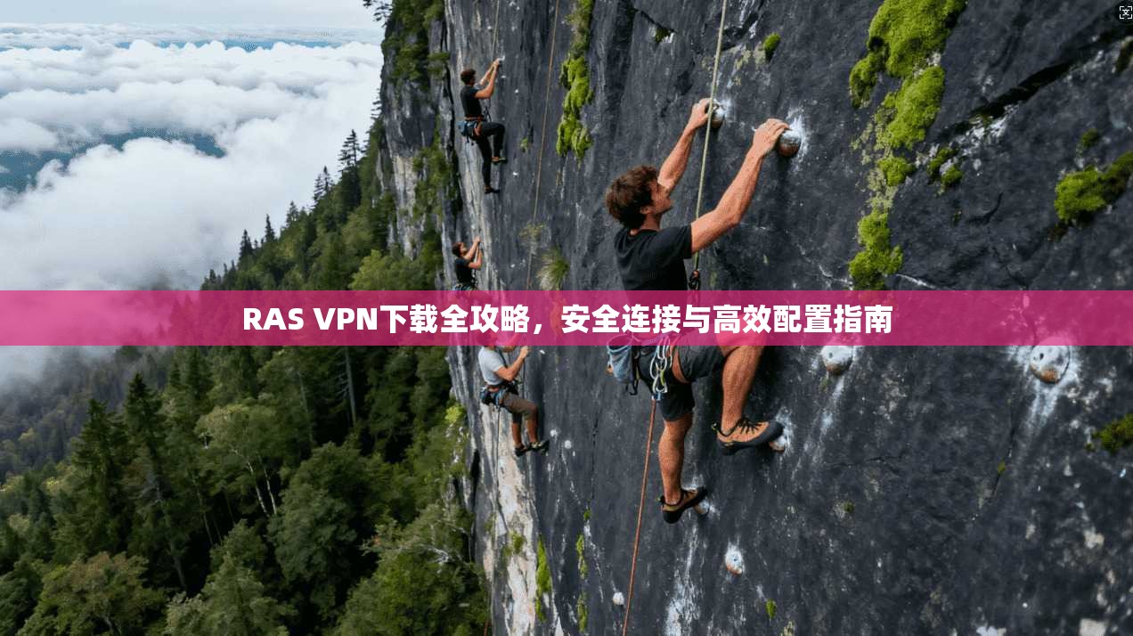 RAS VPN下载全攻略，安全连接与高效配置指南