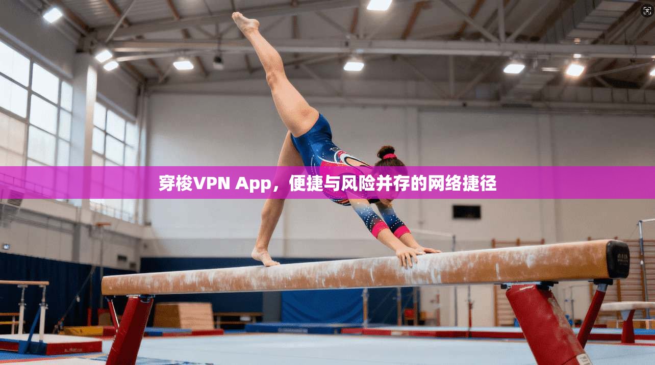 穿梭VPN App，便捷与风险并存的网络捷径