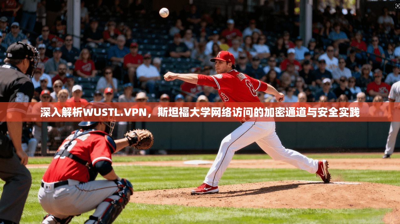 深入解析WUSTL.VPN，斯坦福大学网络访问的加密通道与安全实践