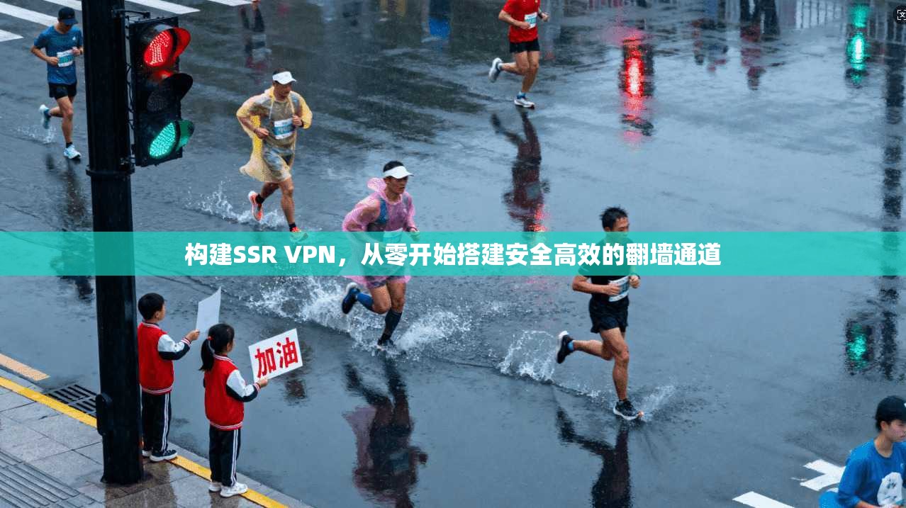 构建SSR VPN，从零开始搭建安全高效的翻墙通道