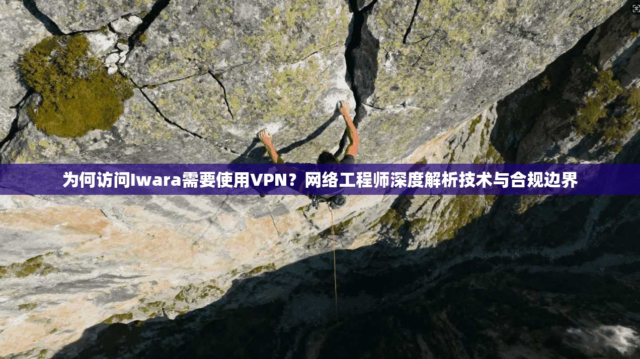 为何访问Iwara需要使用VPN？网络工程师深度解析技术与合规边界