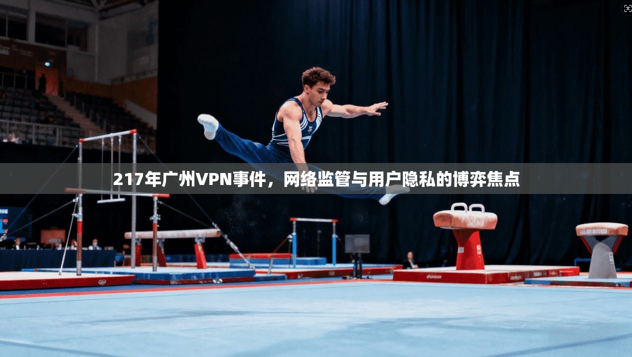 217年广州VPN事件，网络监管与用户隐私的博弈焦点