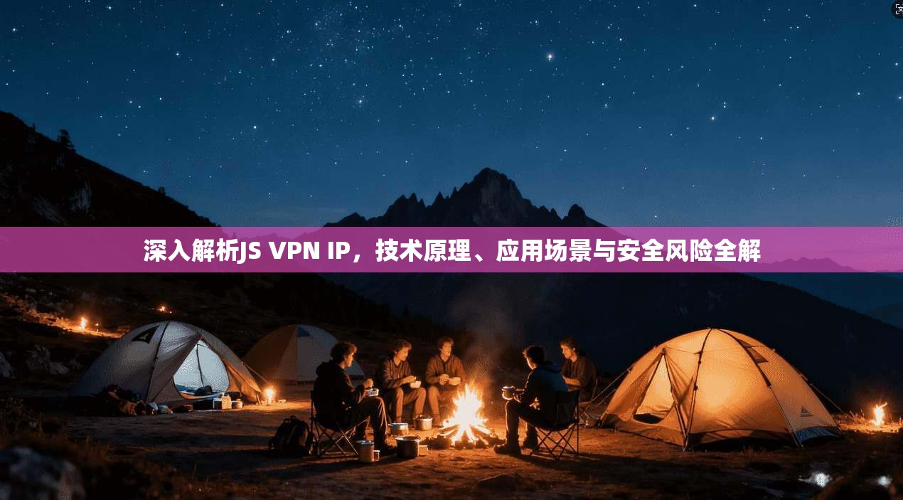深入解析JS VPN IP，技术原理、应用场景与安全风险全解
