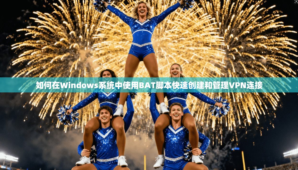 如何在Windows系统中使用BAT脚本快速创建和管理VPN连接