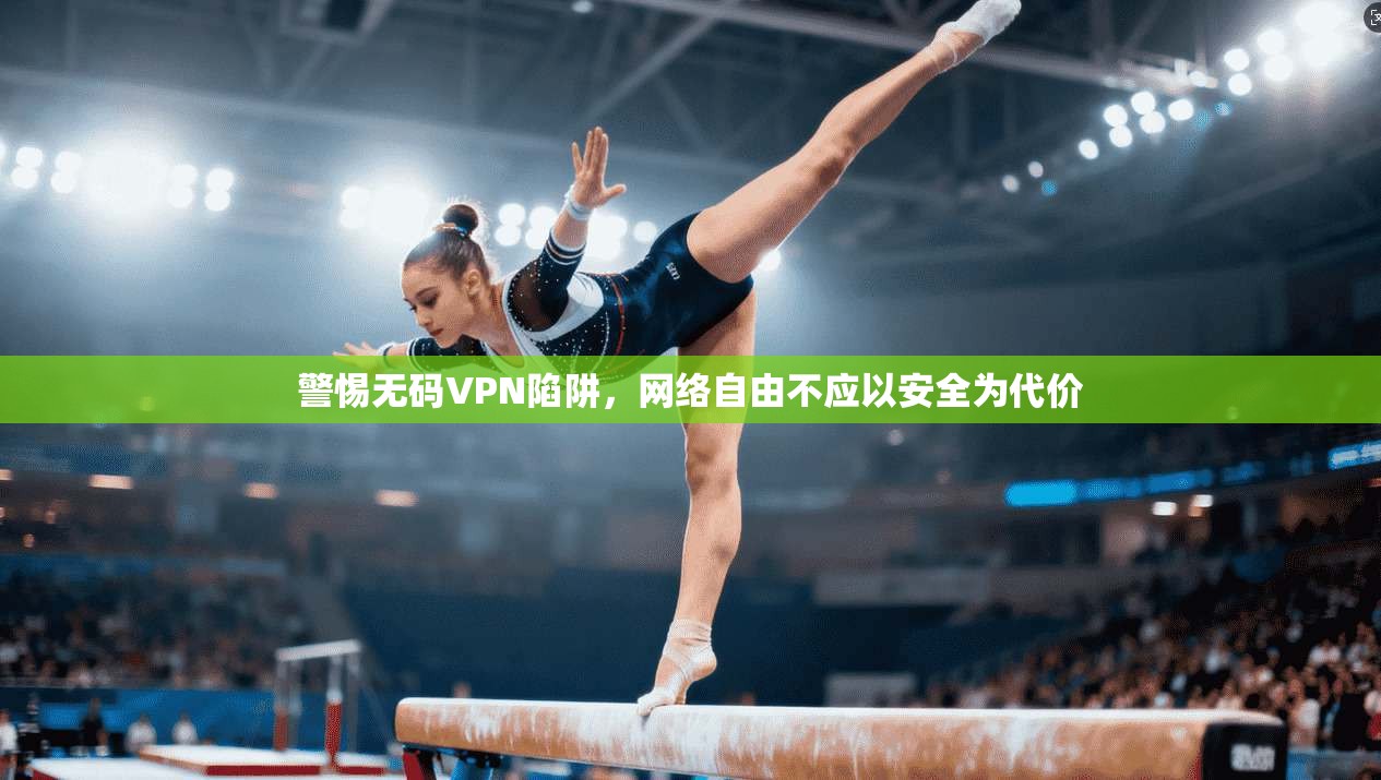 警惕无码VPN陷阱，网络自由不应以安全为代价