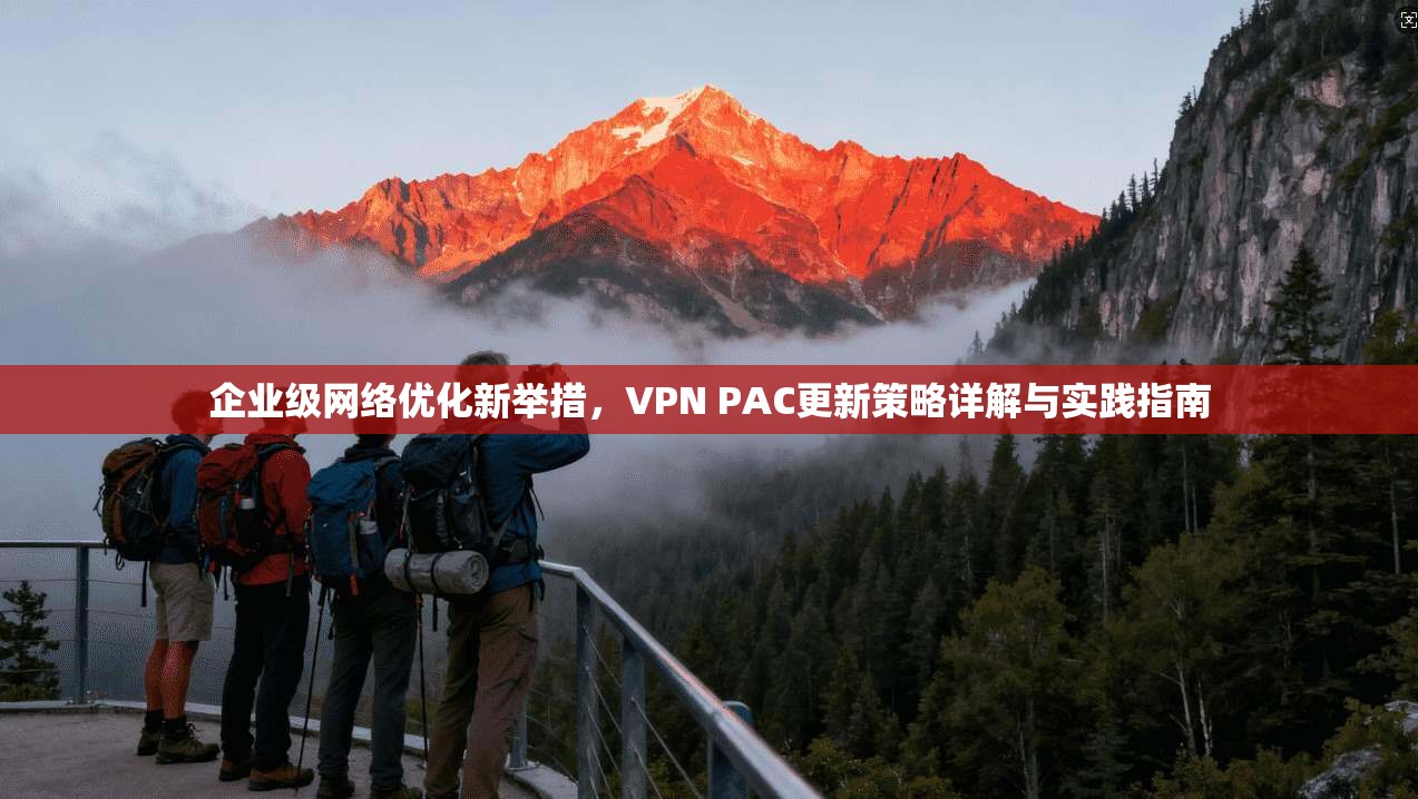 企业级网络优化新举措，VPN PAC更新策略详解与实践指南