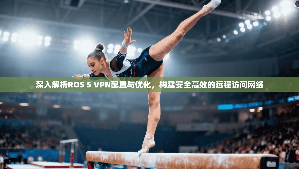 深入解析ROS 5 VPN配置与优化，构建安全高效的远程访问网络