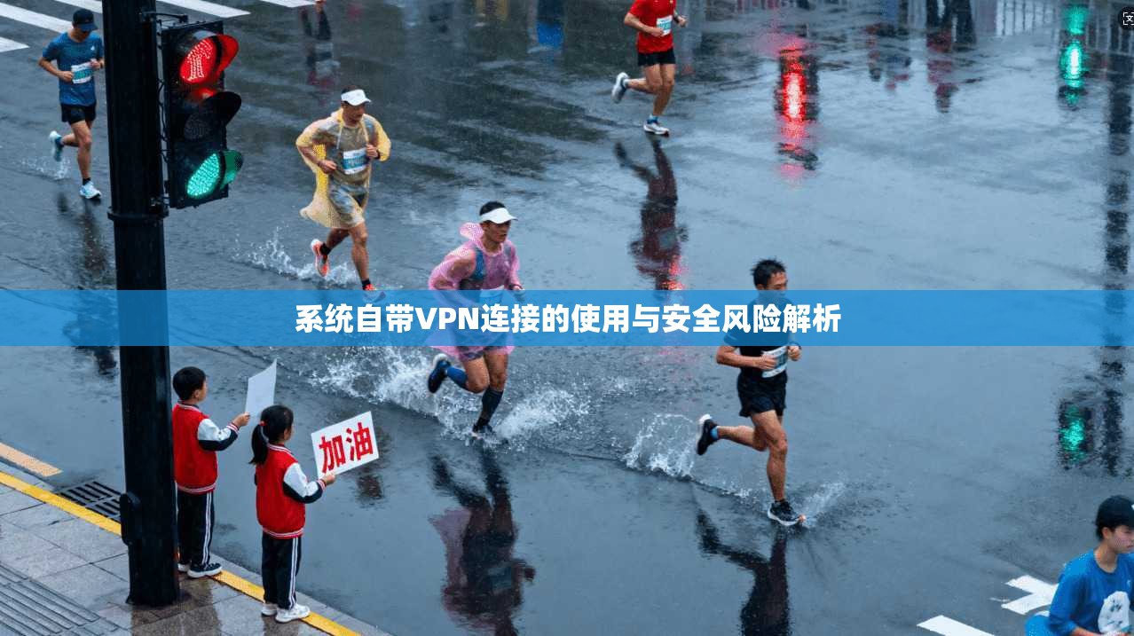 系统自带VPN连接的使用与安全风险解析