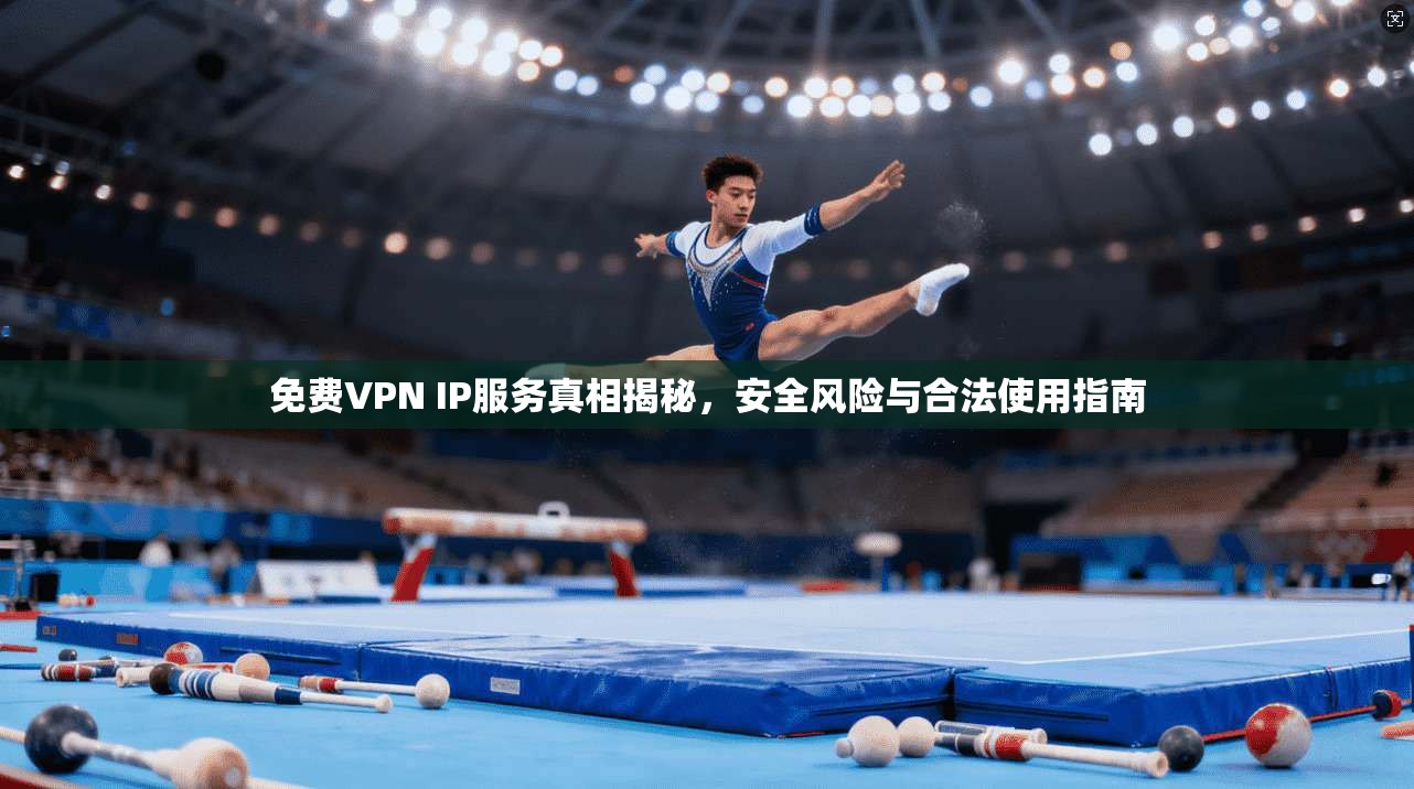 免费VPN IP服务真相揭秘，安全风险与合法使用指南