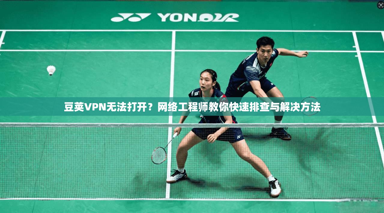 豆荚VPN无法打开？网络工程师教你快速排查与解决方法