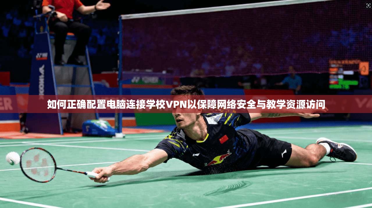 如何正确配置电脑连接学校VPN以保障网络安全与教学资源访问