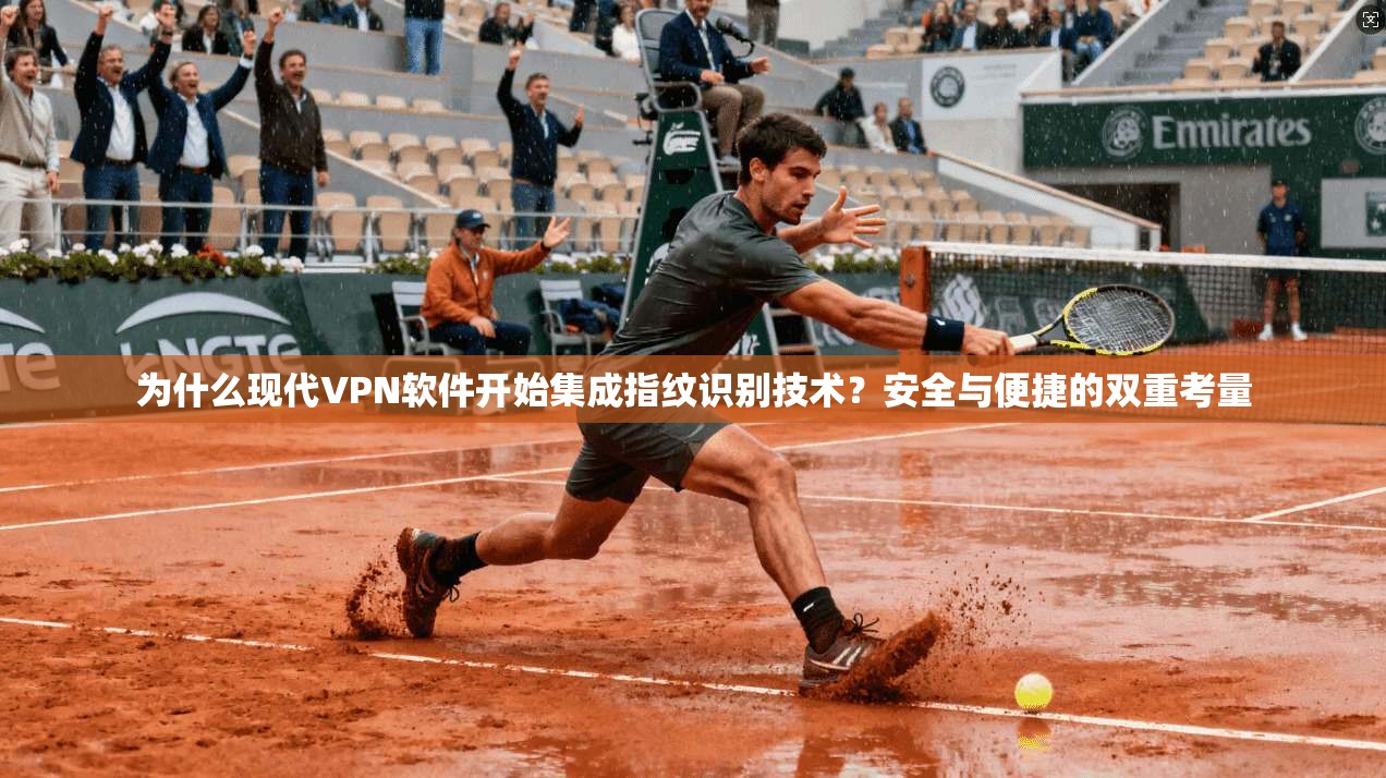 为什么现代VPN软件开始集成指纹识别技术？安全与便捷的双重考量