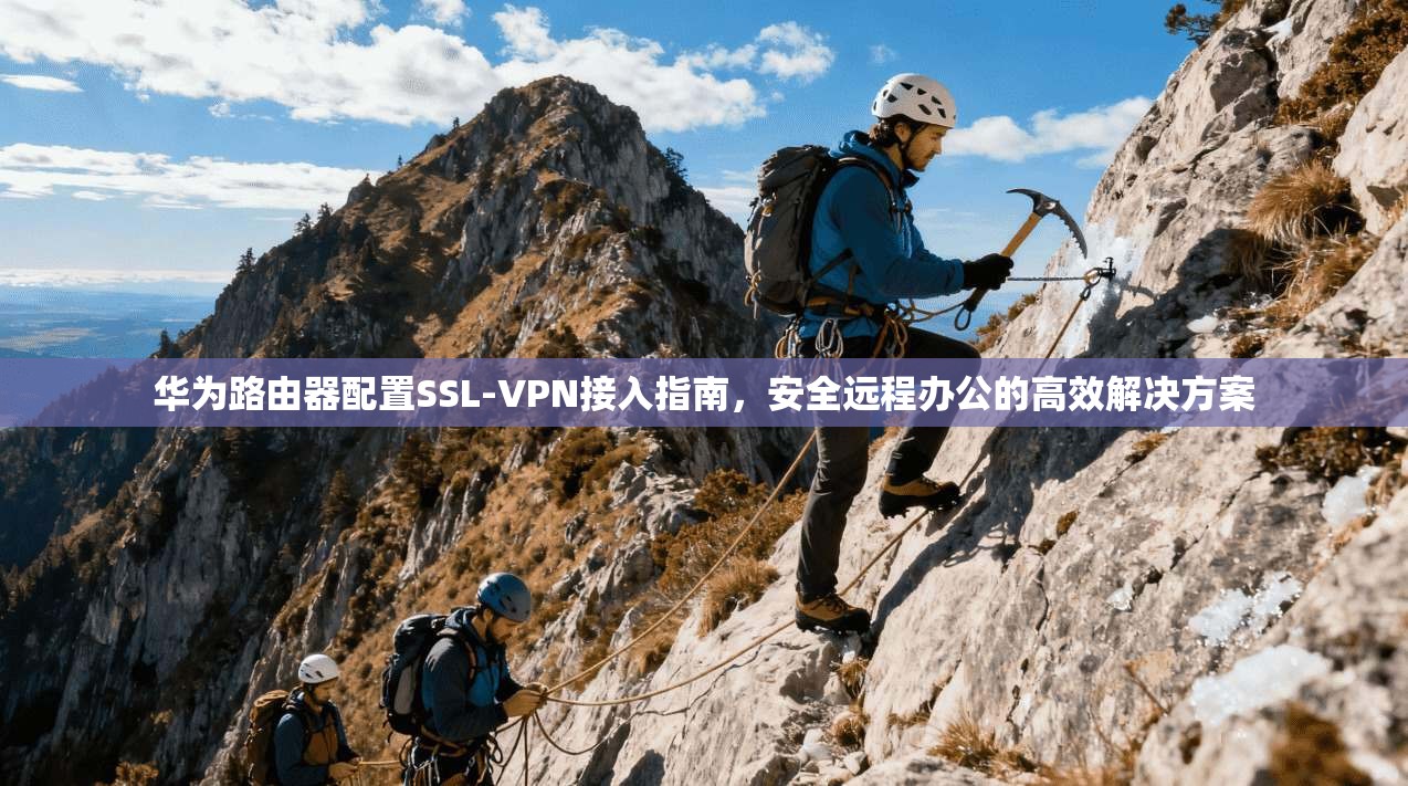 华为路由器配置SSL-VPN接入指南，安全远程办公的高效解决方案