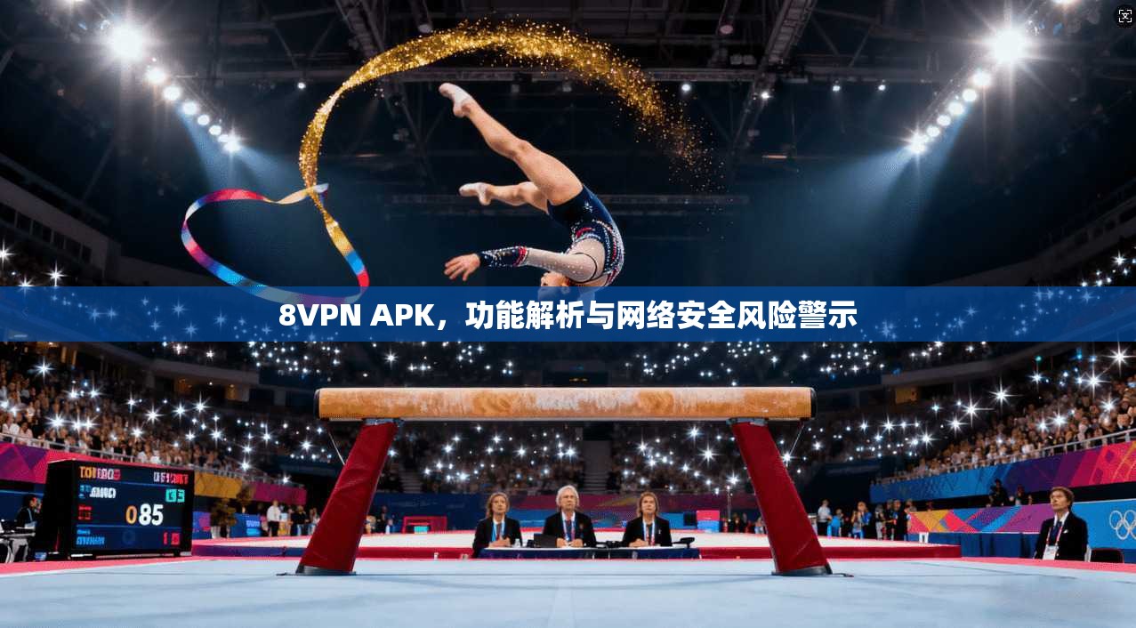 8VPN APK，功能解析与网络安全风险警示