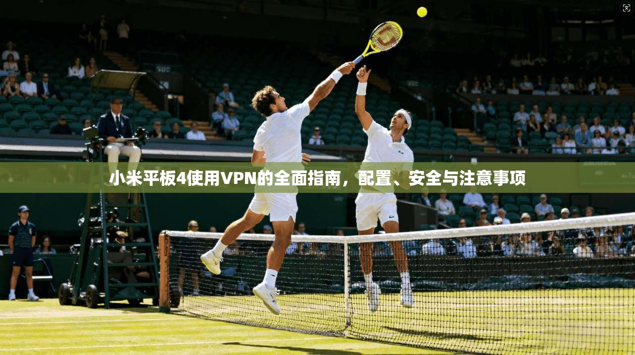 小米平板4使用VPN的全面指南，配置、安全与注意事项