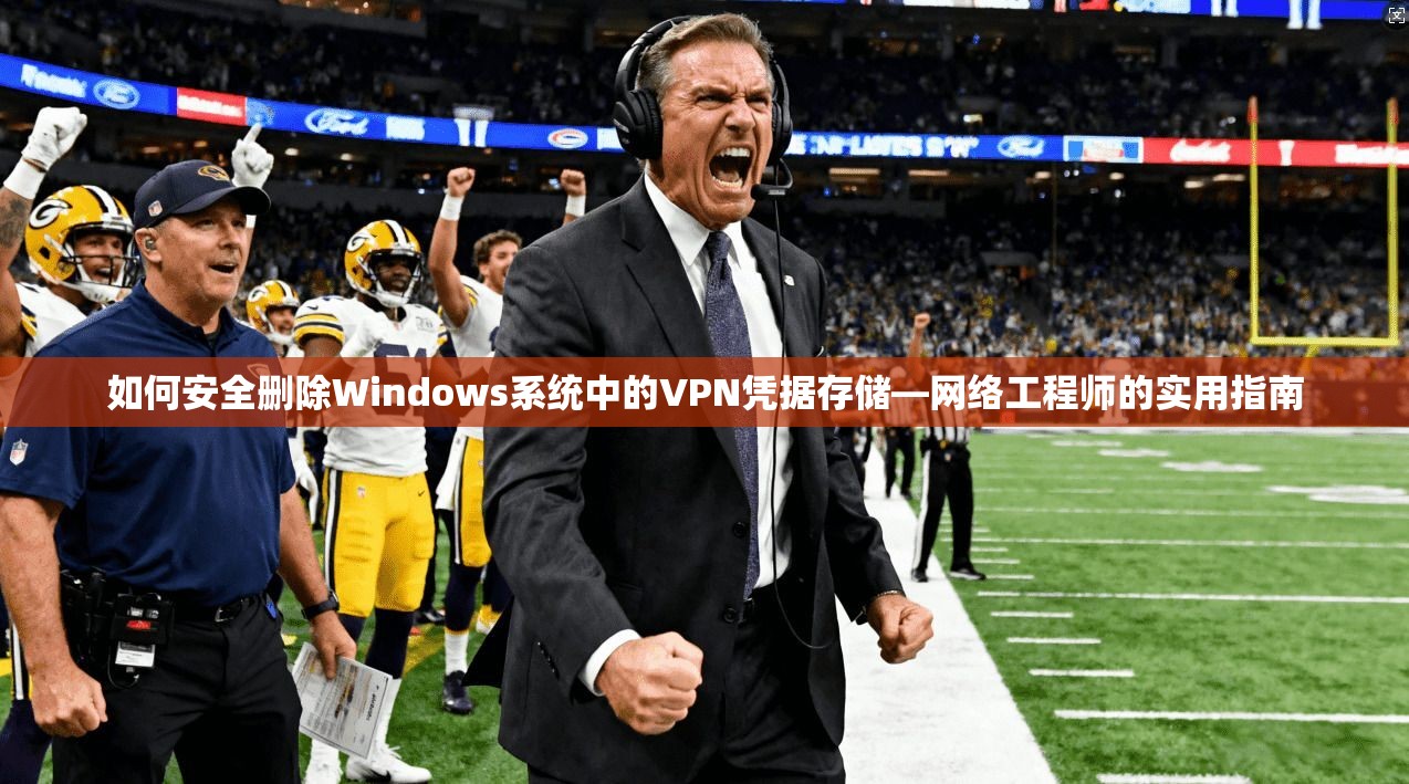 如何安全删除Windows系统中的VPN凭据存储—网络工程师的实用指南