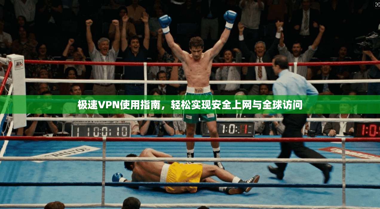 极速VPN使用指南，轻松实现安全上网与全球访问