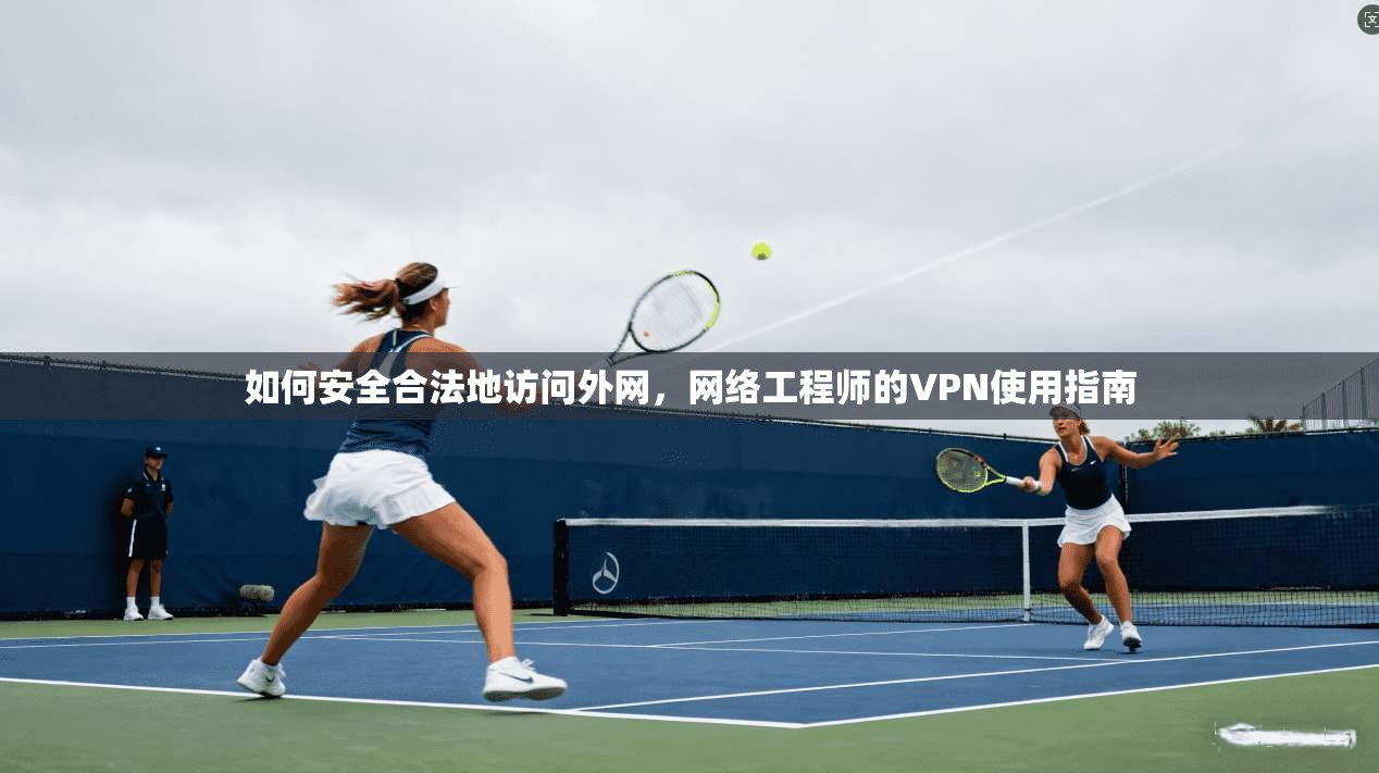 如何安全合法地访问外网，网络工程师的VPN使用指南