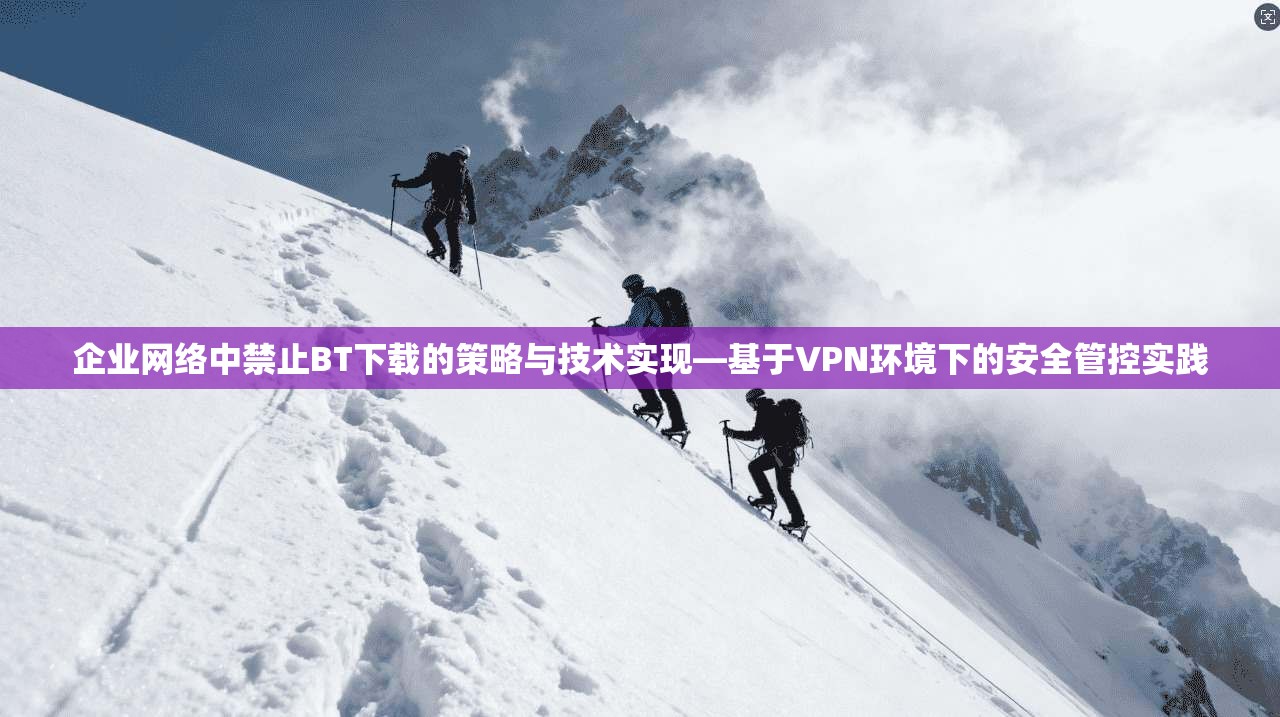 企业网络中禁止BT下载的策略与技术实现—基于VPN环境下的安全管控实践