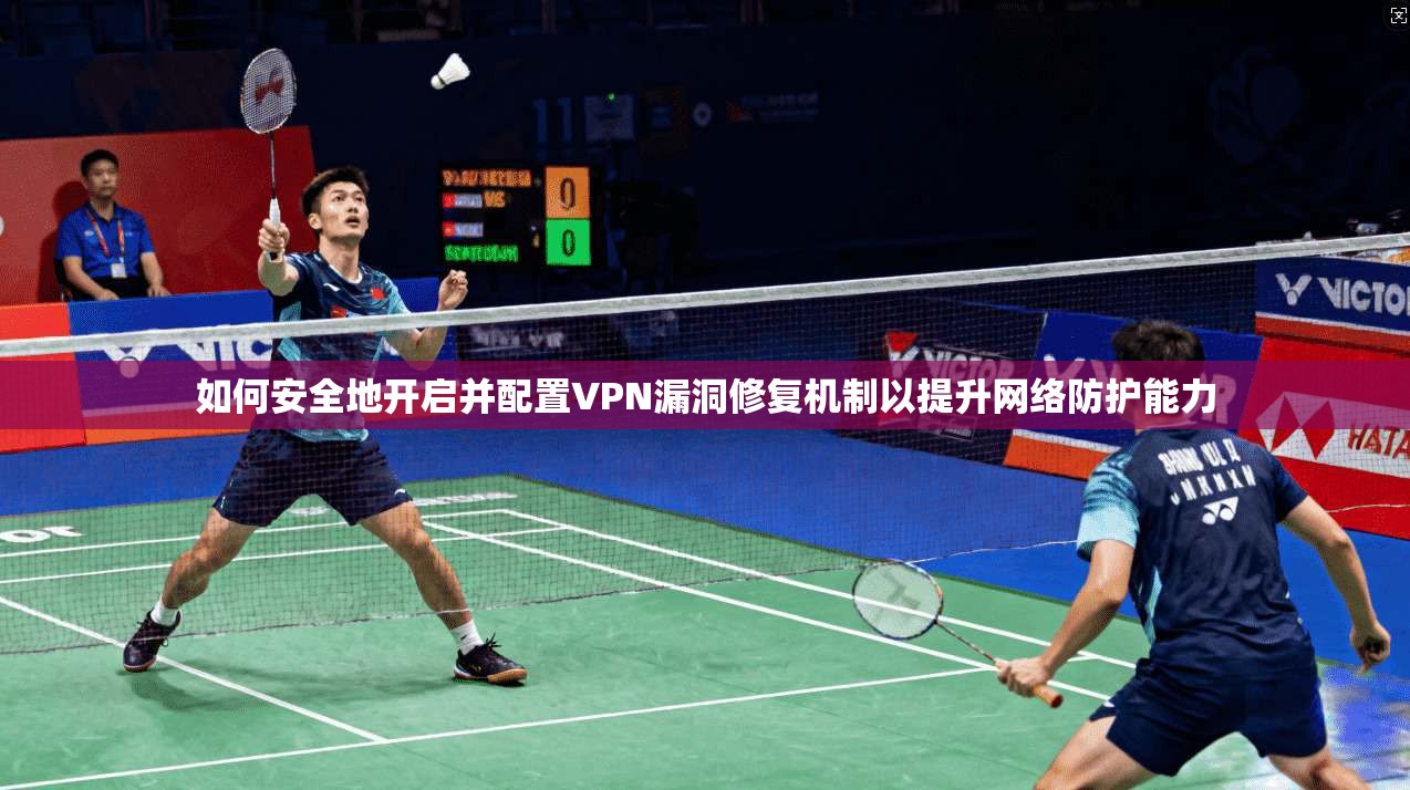 如何安全地开启并配置VPN漏洞修复机制以提升网络防护能力