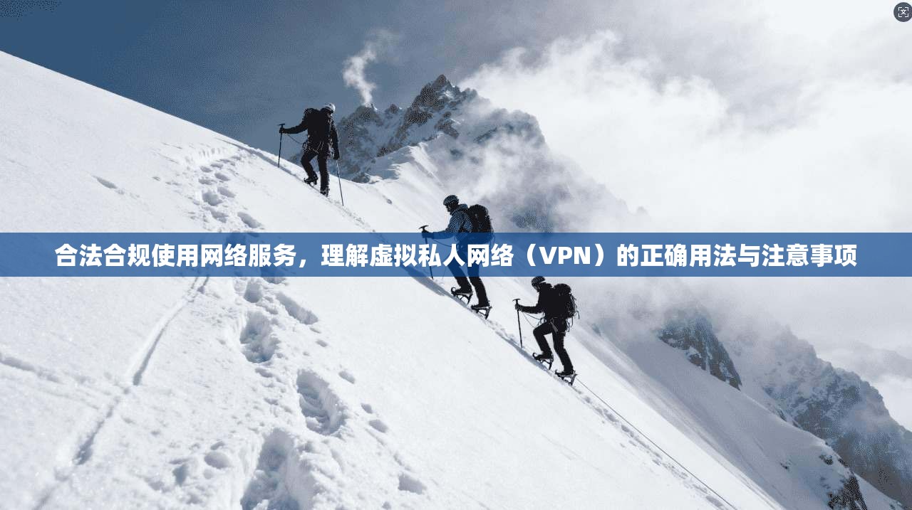 合法合规使用网络服务，理解虚拟私人网络（VPN）的正确用法与注意事项