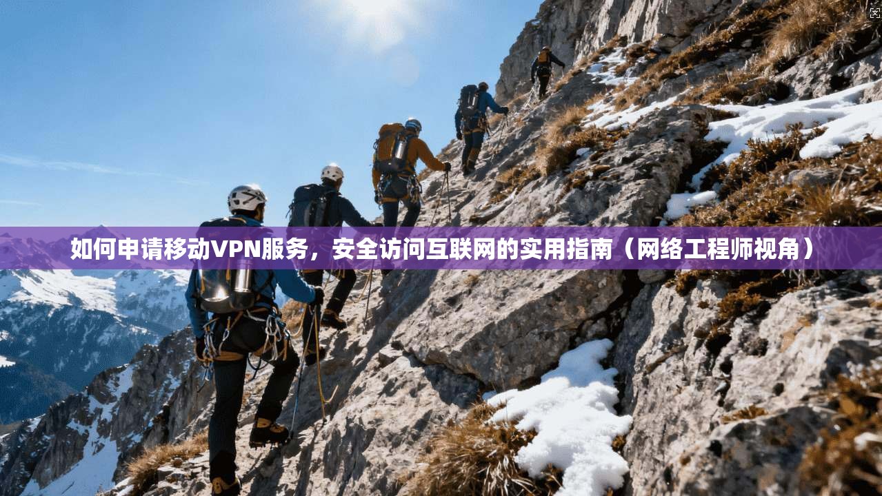 如何申请移动VPN服务，安全访问互联网的实用指南（网络工程师视角）
