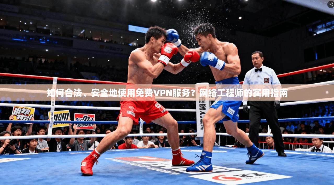 如何合法、安全地使用免费VPN服务？网络工程师的实用指南