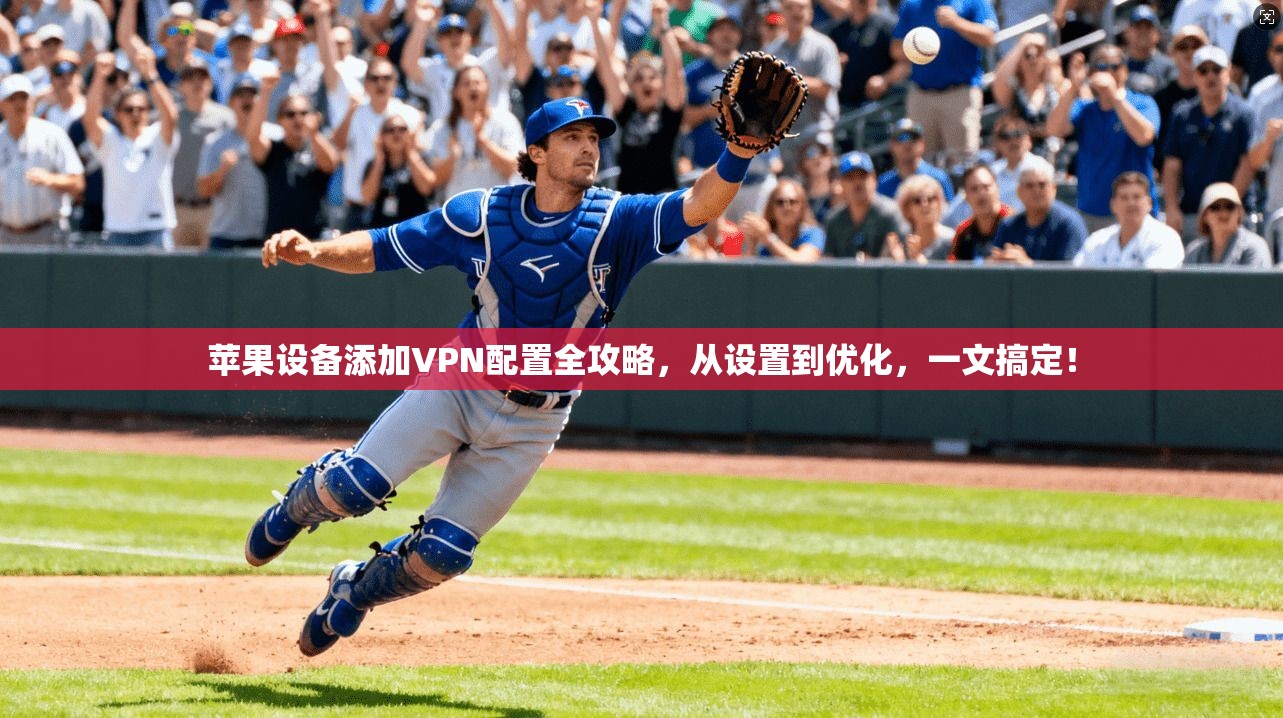 苹果设备添加VPN配置全攻略，从设置到优化，一文搞定！