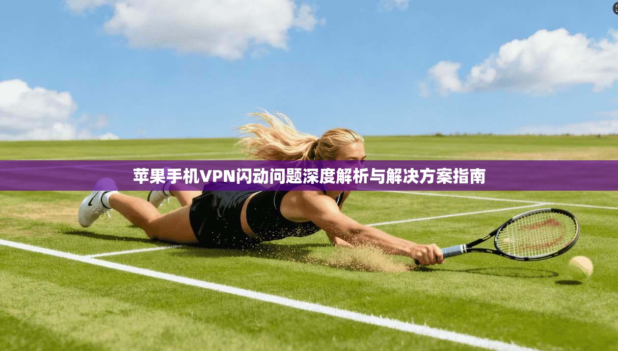 苹果手机VPN闪动问题深度解析与解决方案指南