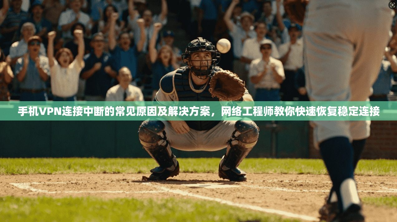 手机VPN连接中断的常见原因及解决方案，网络工程师教你快速恢复稳定连接