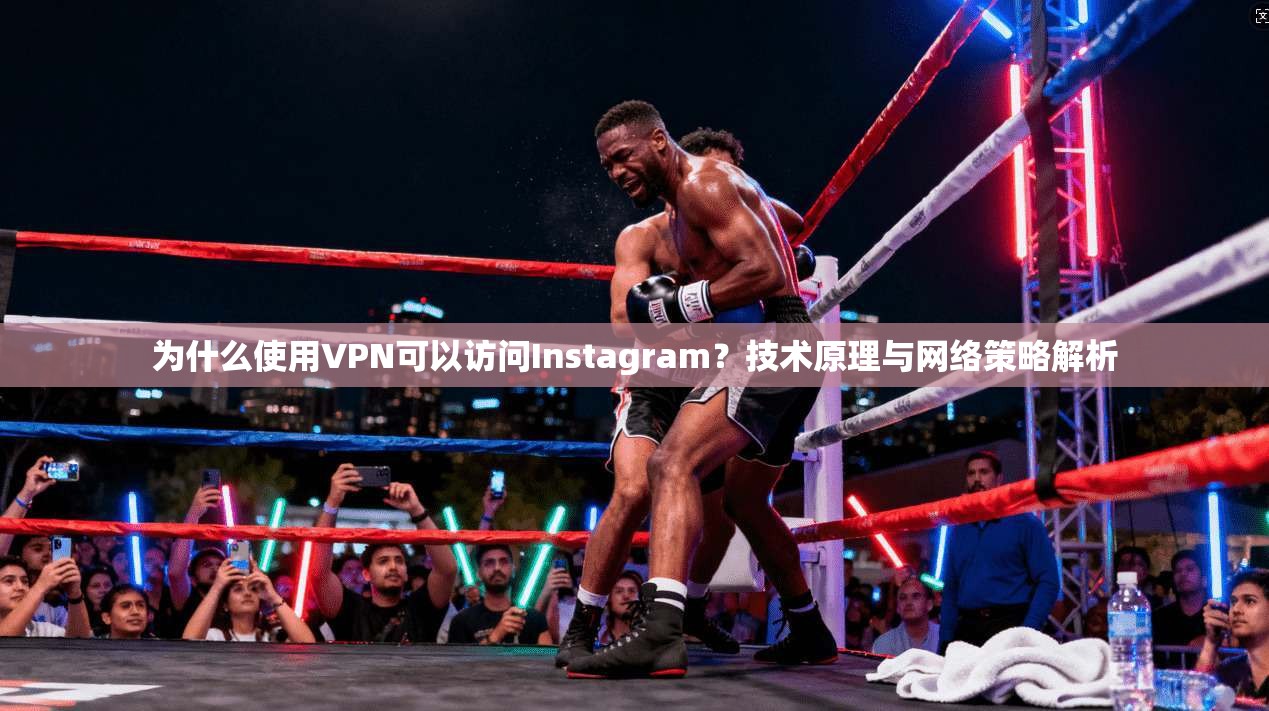 为什么使用VPN可以访问Instagram？技术原理与网络策略解析