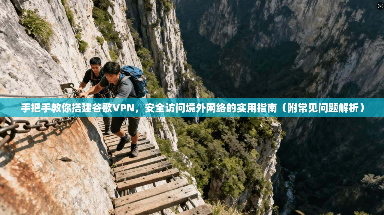 手把手教你搭建谷歌VPN，安全访问境外网络的实用指南（附常见问题解析）