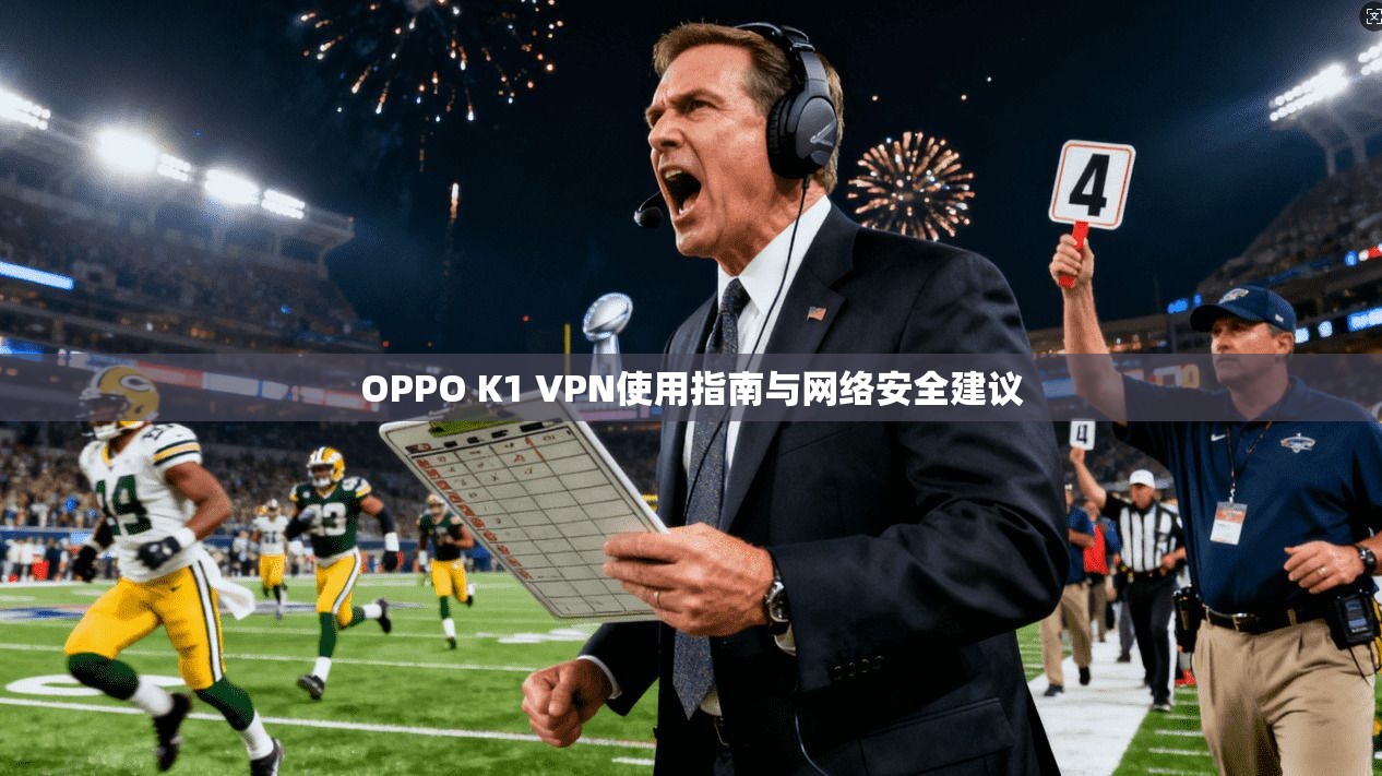 OPPO K1 VPN使用指南与网络安全建议