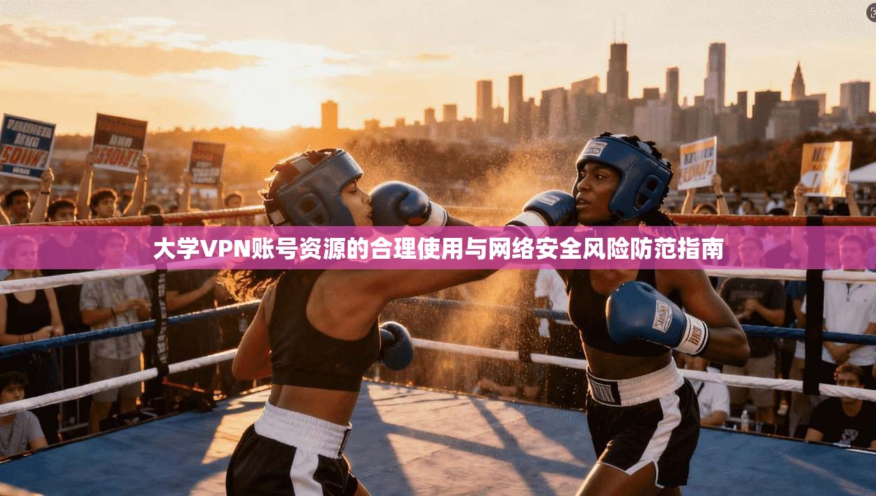 大学VPN账号资源的合理使用与网络安全风险防范指南