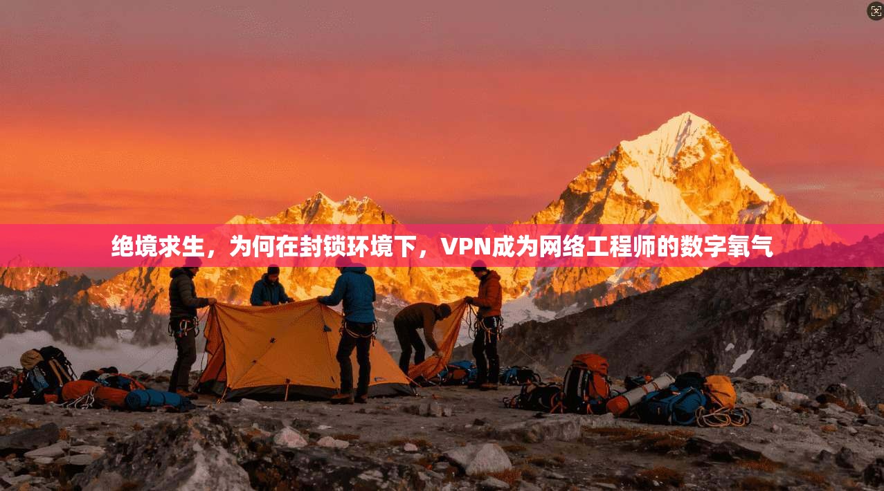 绝境求生，为何在封锁环境下，VPN成为网络工程师的数字氧气