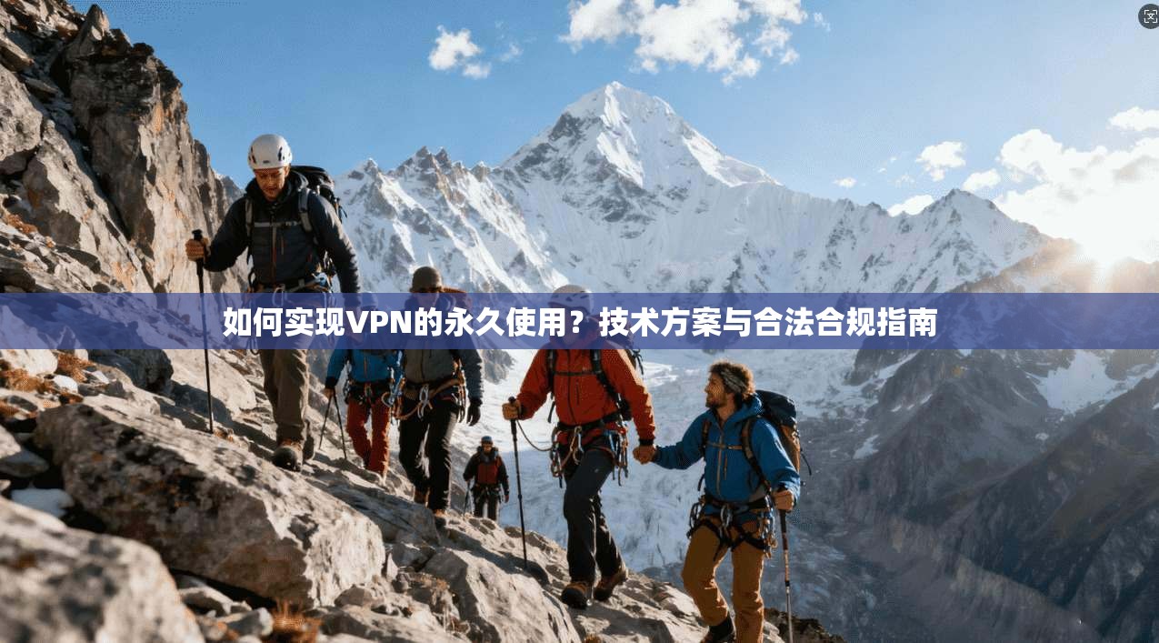 如何实现VPN的永久使用？技术方案与合法合规指南
