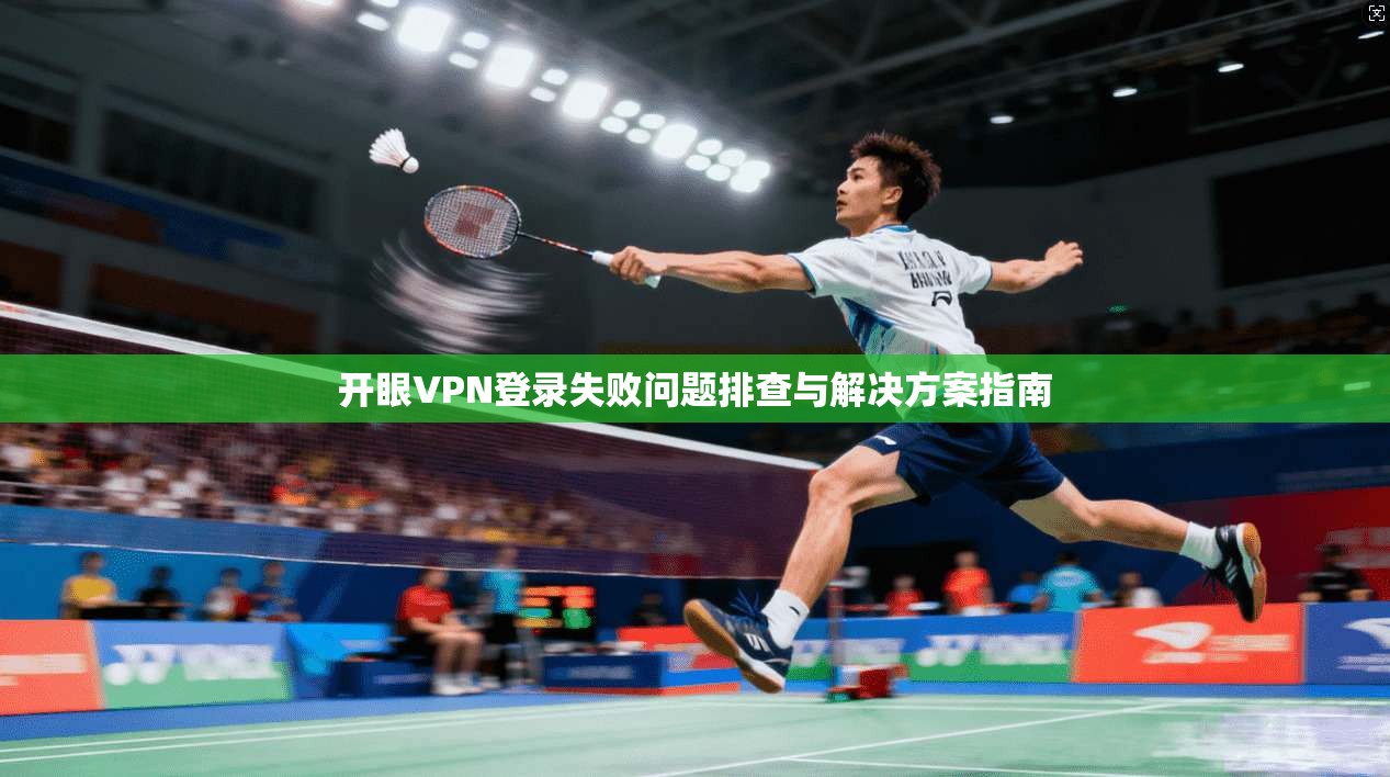 开眼VPN登录失败问题排查与解决方案指南