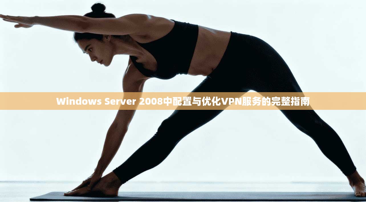 Windows Server 2008中配置与优化VPN服务的完整指南