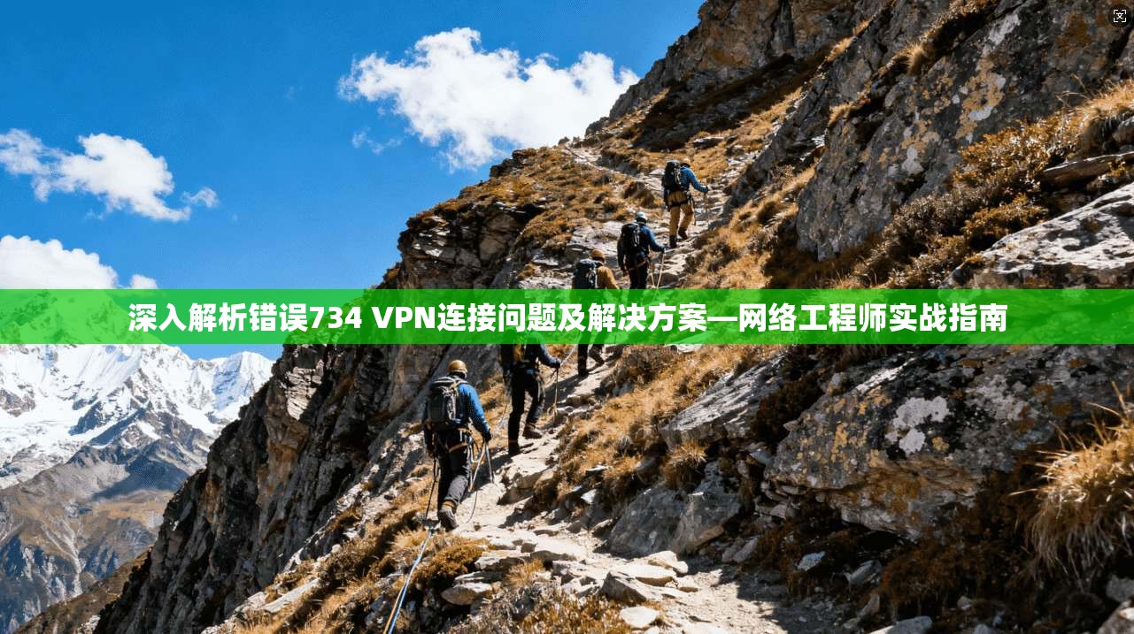 深入解析错误734 VPN连接问题及解决方案—网络工程师实战指南