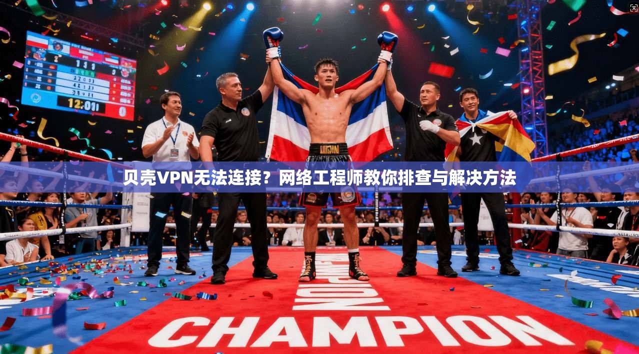 贝壳VPN无法连接？网络工程师教你排查与解决方法