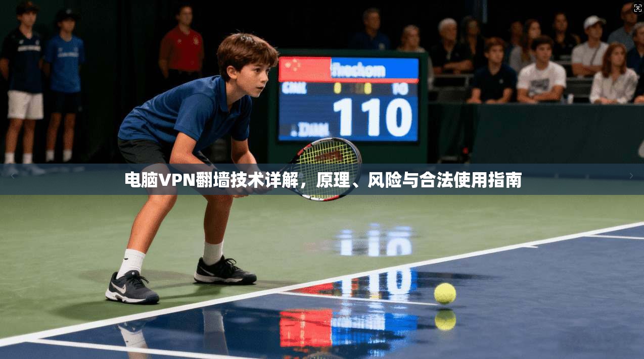 电脑VPN翻墙技术详解，原理、风险与合法使用指南