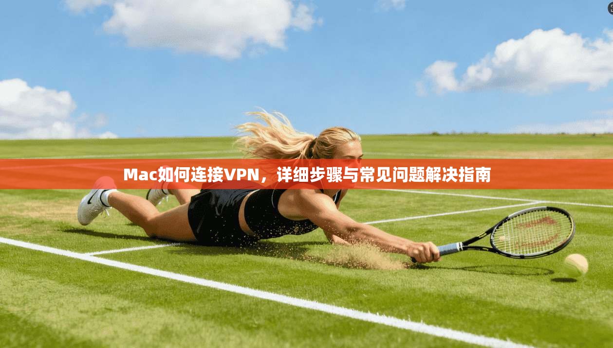 Mac如何连接VPN，详细步骤与常见问题解决指南