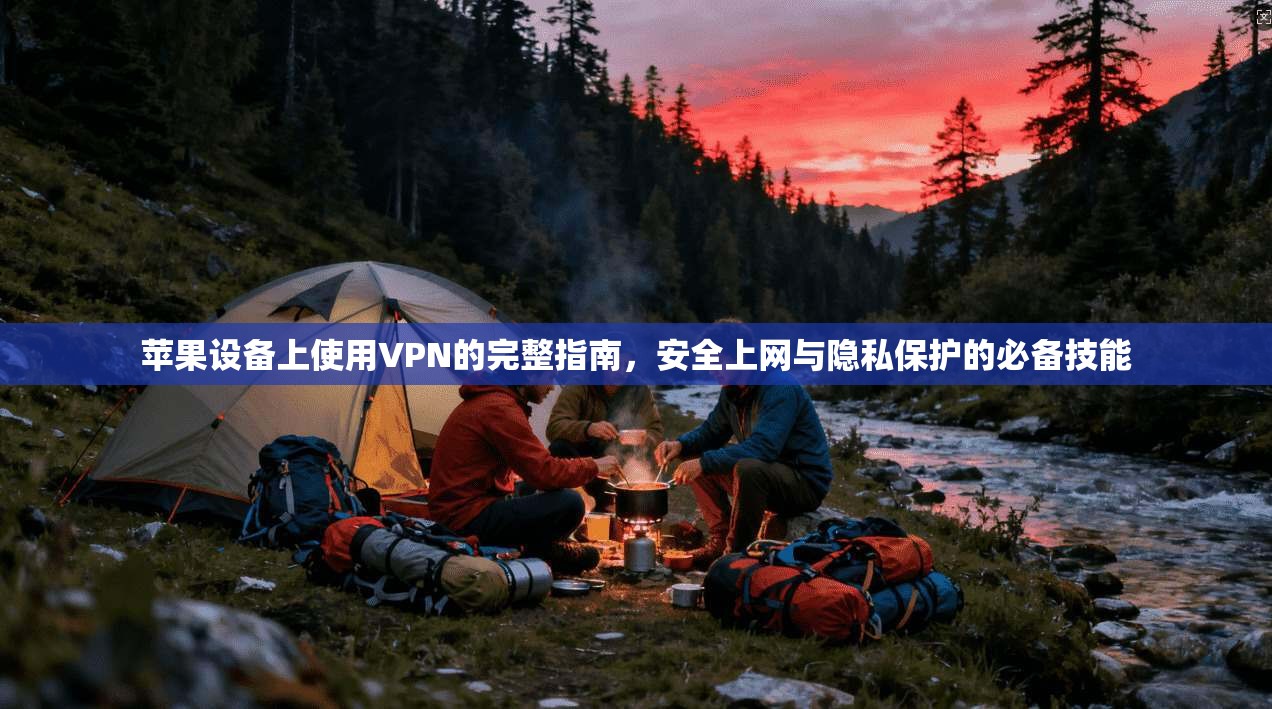 苹果设备上使用VPN的完整指南，安全上网与隐私保护的必备技能