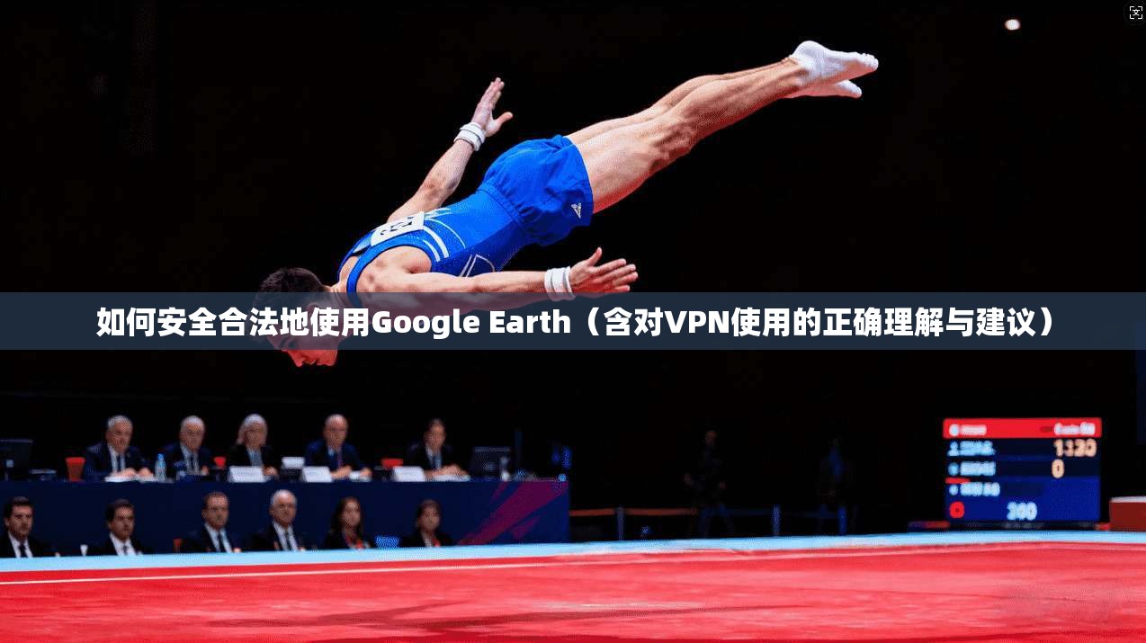 如何安全合法地使用Google Earth（含对VPN使用的正确理解与建议）