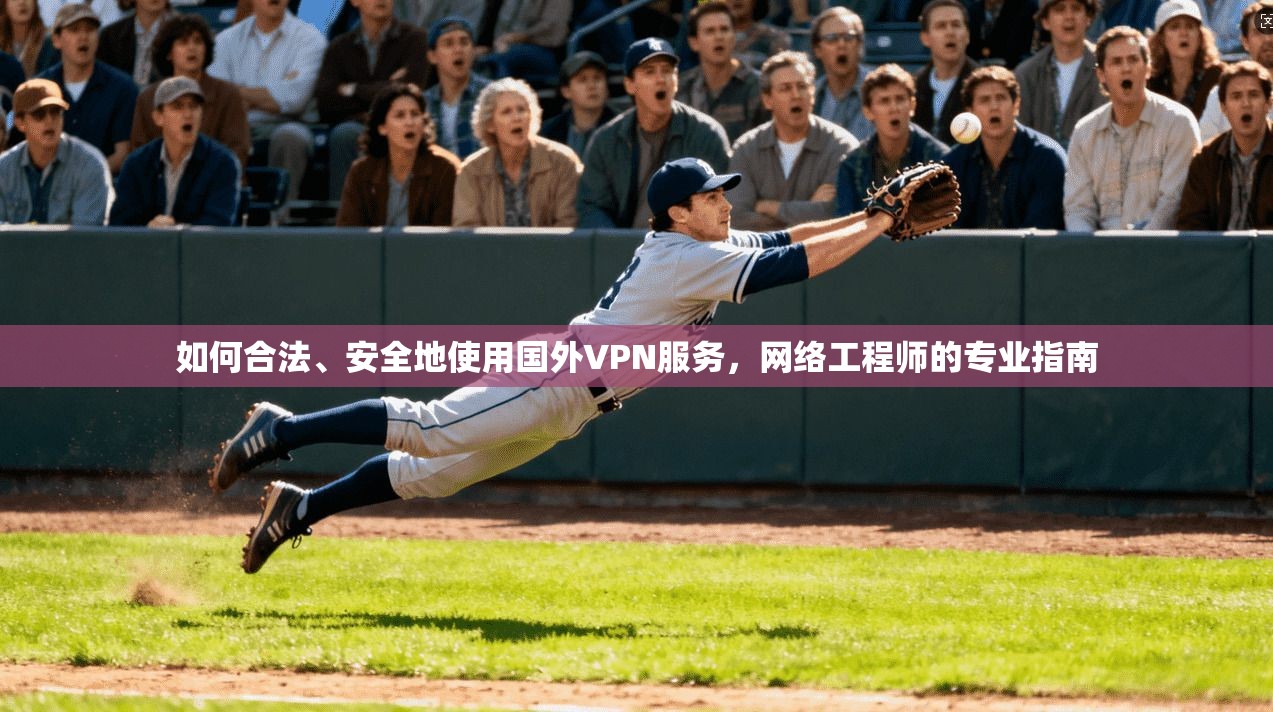 如何合法、安全地使用国外VPN服务，网络工程师的专业指南