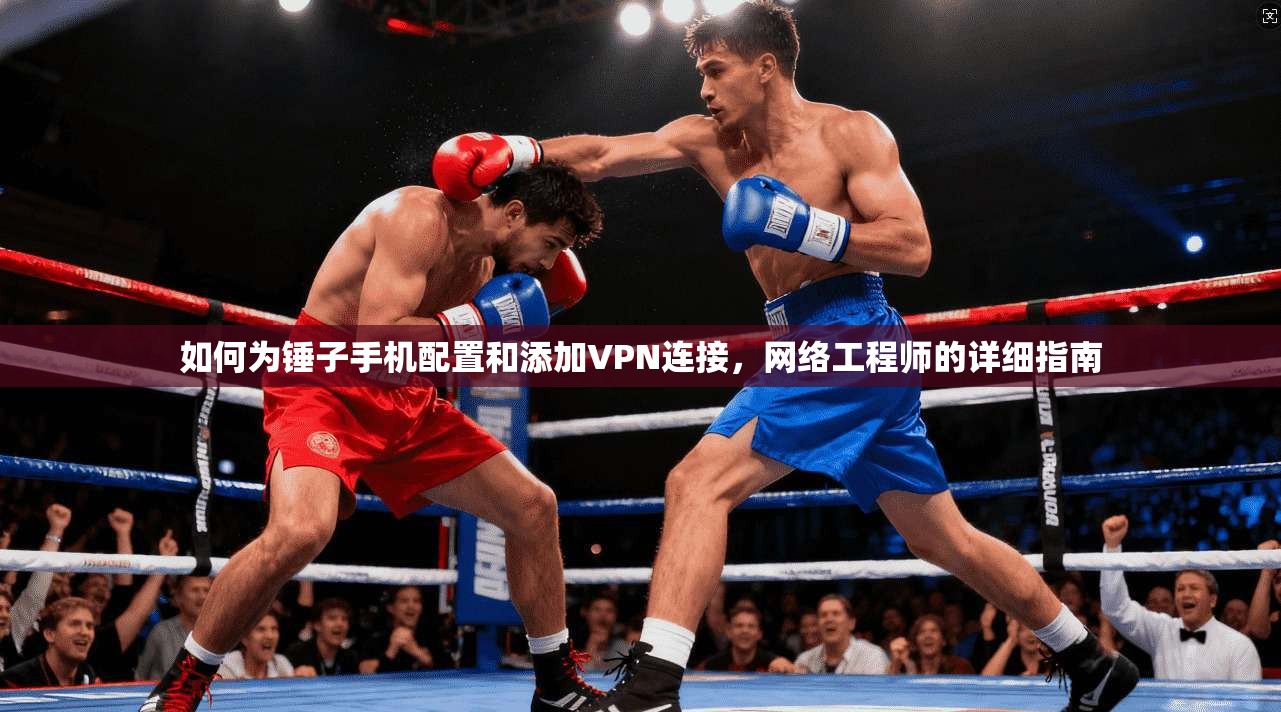 如何为锤子手机配置和添加VPN连接，网络工程师的详细指南