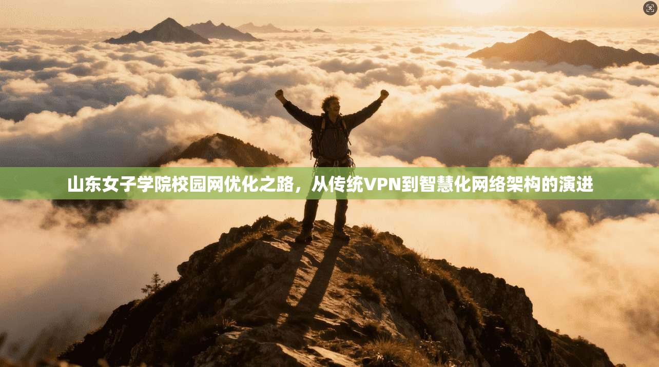 山东女子学院校园网优化之路，从传统VPN到智慧化网络架构的演进